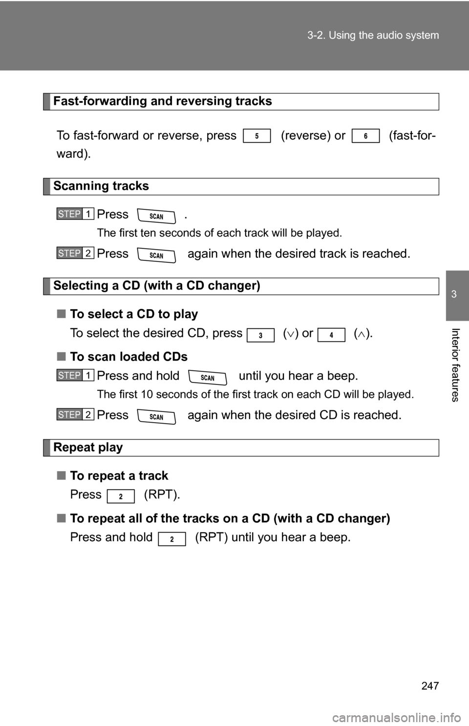 TOYOTA RAV4 2009 XA30 / 3.G Owners Manual 247
3-2. Using the audio system
3
Interior features
Fast-forwarding and reversing tracks
To fast-forward or reverse, press   (reverse) or 
 (fast-for-
ward).
Scanning tracks
Press .
The first ten seco