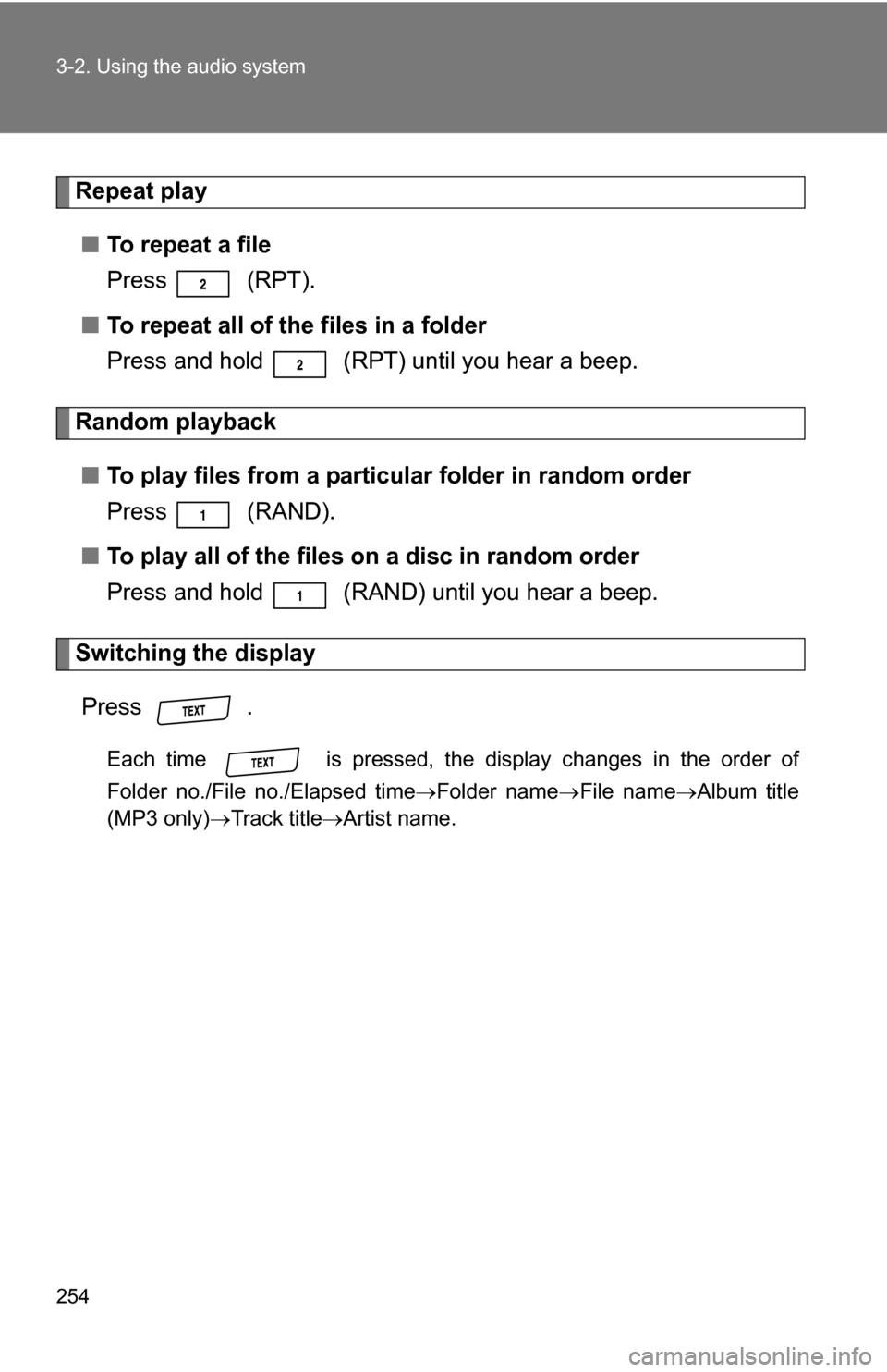 TOYOTA RAV4 2009 XA30 / 3.G Owners Manual 254 3-2. Using the audio system
Repeat play■ To repeat a file
Press  (RPT).
■ To repeat all of the files in a folder
Press and hold   (RPT) until you hear a beep.
Random playback
■ To play files