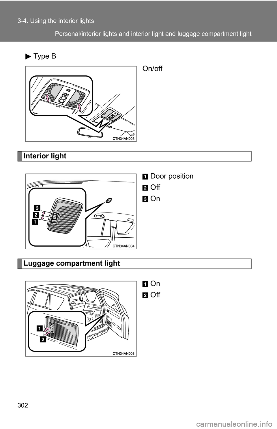 TOYOTA RAV4 2009 XA30 / 3.G Owners Manual 302 3-4. Using the interior lights
Type BOn/off
Interior light
Door position
Off
On
Luggage compartment lightOn
Off
Personal/interior lights and interior light and luggage compartment light 