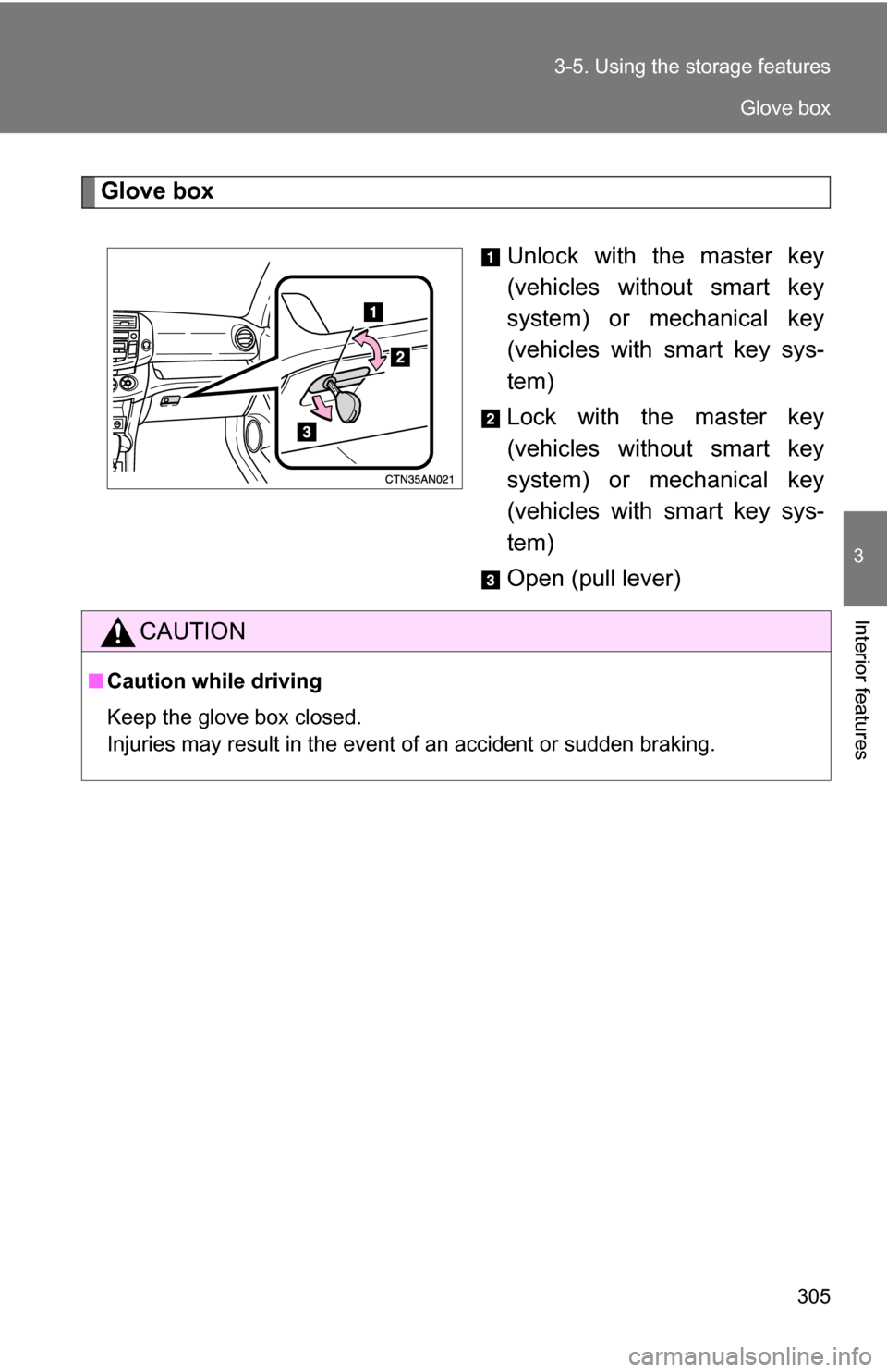 TOYOTA RAV4 2009 XA30 / 3.G Owners Manual 305
3-5. Using the 
storage features
3
Interior features
Glove box
Unlock with the master key
(vehicles without smart key
system) or mechanical key
(vehicles with smart key sys-
tem)
Lock with the mas