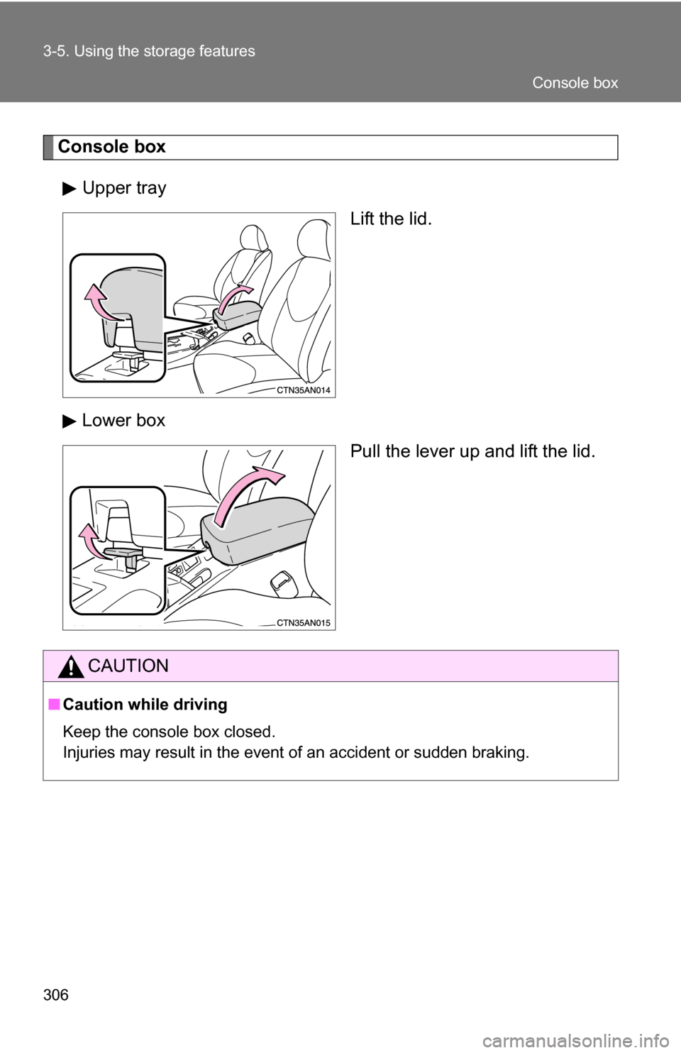 TOYOTA RAV4 2009 XA30 / 3.G Owners Manual 306 3-5. Using the storage features
Console boxUpper tray Lift the lid.
Lower box Pull the lever up and lift the lid.
CAUTION
■Caution while driving
Keep the console box closed.
Injuries may result 