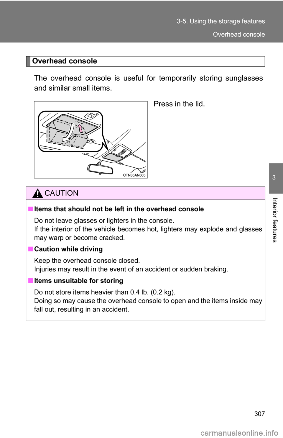TOYOTA RAV4 2009 XA30 / 3.G Owners Manual 307
3-5. Using the 
storage features
3
Interior features
Overhead console
The overhead console is  useful for temporarily storing sunglasses
and similar small items.
Press in the lid.
CAUTION
■Items