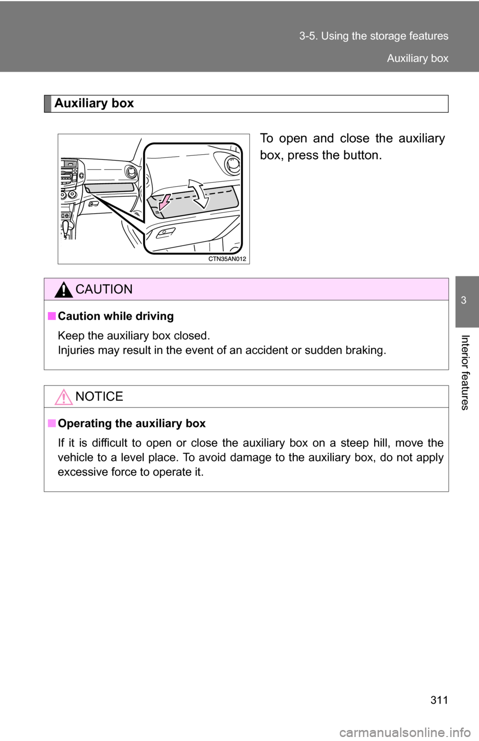 TOYOTA RAV4 2009 XA30 / 3.G Owners Manual 311
3-5. Using the 
storage features
3
Interior features
Auxiliary box
To open and close the auxiliary
box, press the button.
CAUTION
■Caution while driving
Keep the auxiliary box closed.
Injuries m