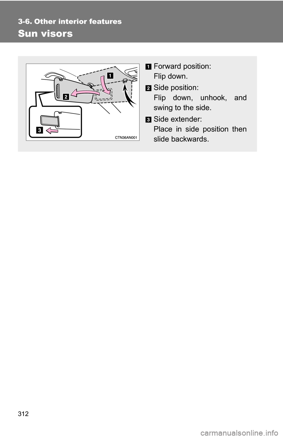 TOYOTA RAV4 2009 XA30 / 3.G Owners Manual 312
3-6. Other interior features
Sun visors
Forward position: 
Flip down.
Side position: 
Flip down, unhook, and
swing to the side.
Side extender:
Place in side position then
slide backwards. 