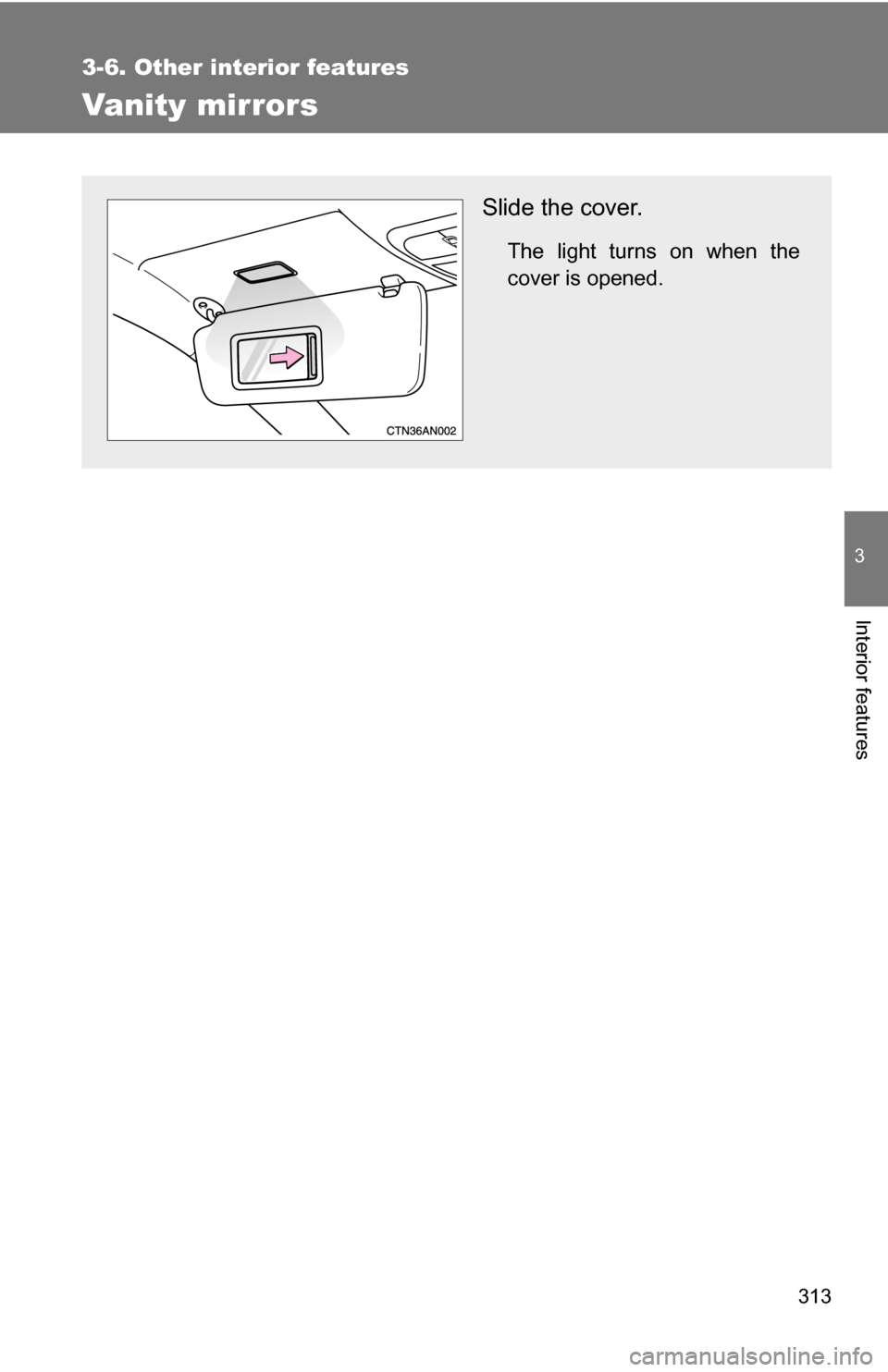 TOYOTA RAV4 2009 XA30 / 3.G Owners Manual 313
3-6. Other interior features
3
Interior features
Vanity mirrors
Slide the cover.
The light turns on when the
cover is opened. 