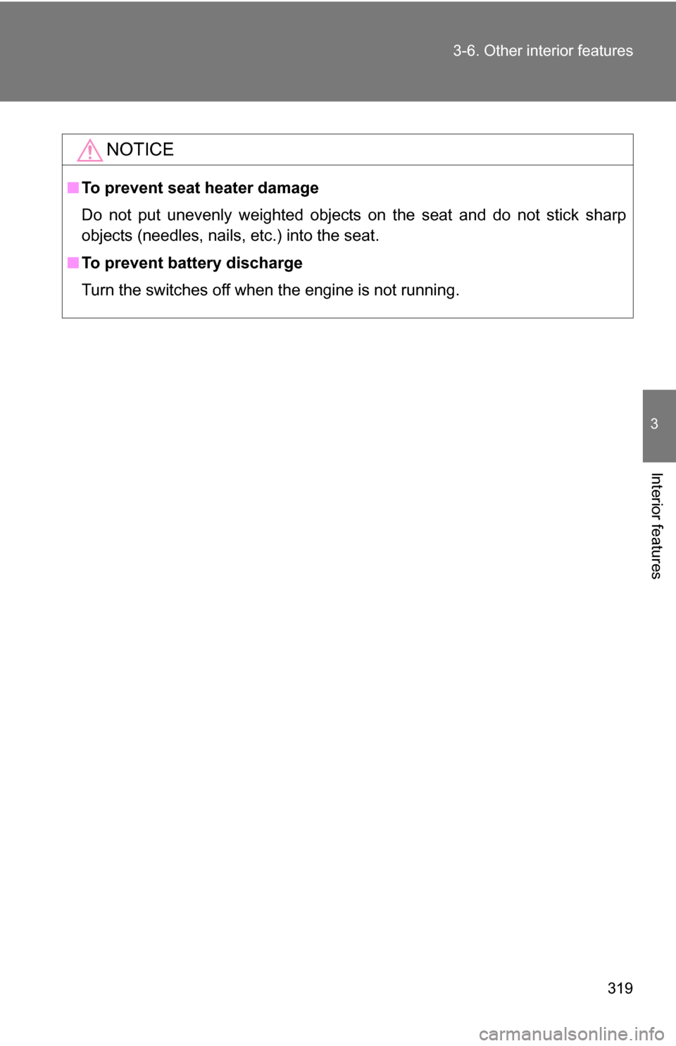 TOYOTA RAV4 2009 XA30 / 3.G Owners Manual 319
3-6. Other interior features
3
Interior features
NOTICE
■
To prevent seat heater damage
Do not put unevenly weighted objects on the seat and do not stick sharp
objects (needles, nails, etc.) int
