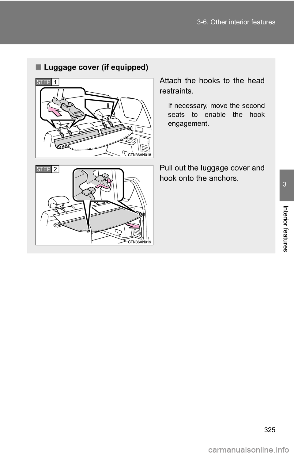 TOYOTA RAV4 2009 XA30 / 3.G Owners Manual 325
3-6. Other interior features
3
Interior features
■
Luggage cover (if equipped)
Attach the hooks to the head
restraints.
If necessary, move the second
seats to enable the hook
engagement.
Pull ou