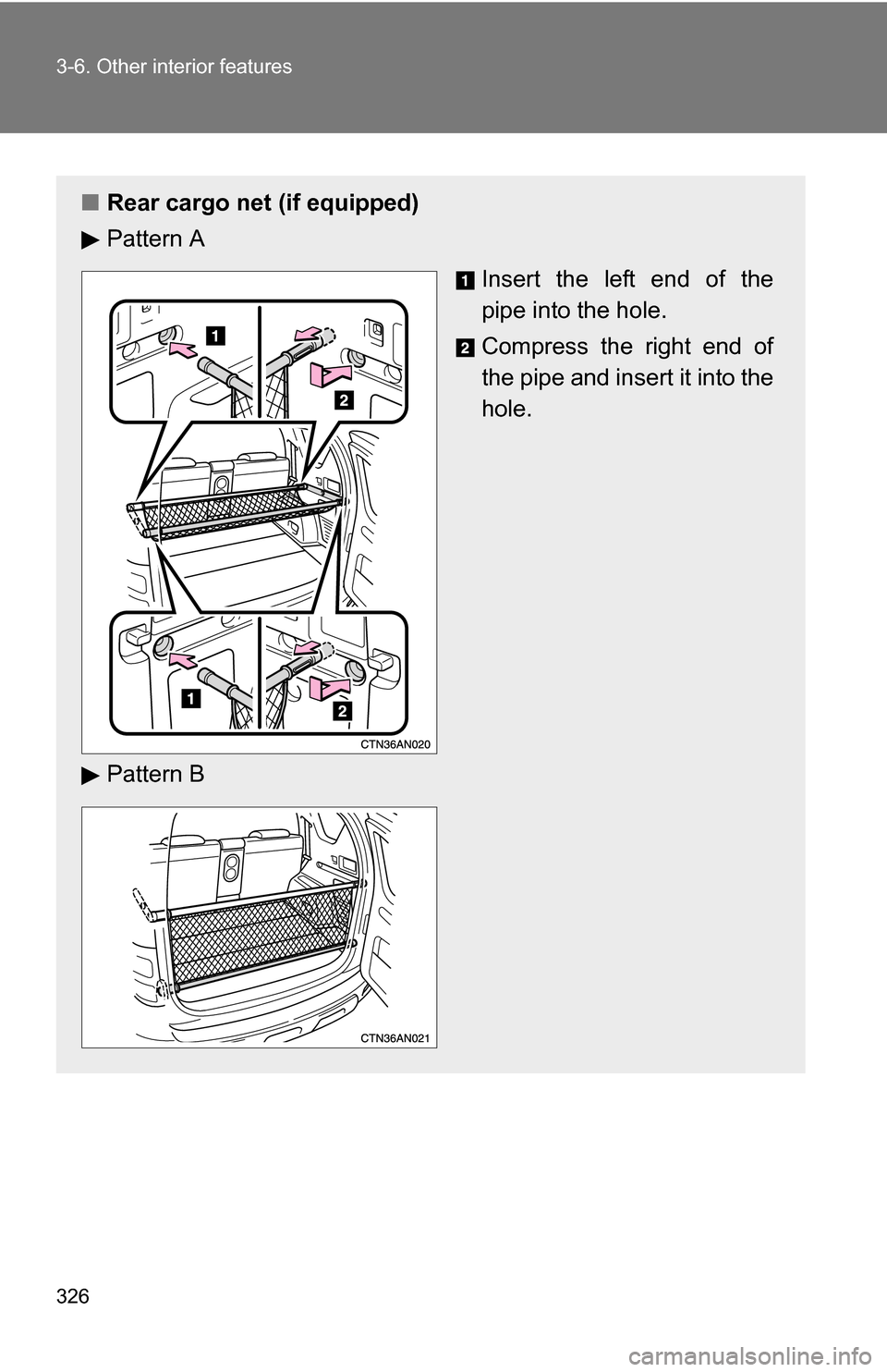 TOYOTA RAV4 2009 XA30 / 3.G Owners Manual 326 3-6. Other interior features
■Rear cargo net (if equipped)
Pattern A
Insert the left end of the
pipe into the hole.
Compress the right end of
the pipe and insert it into the
hole.
Pattern B 