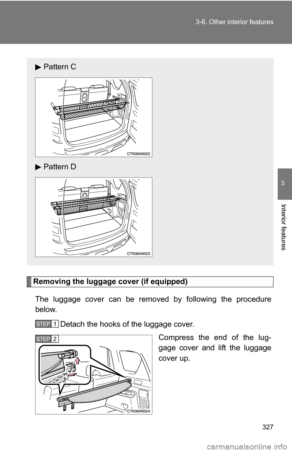 TOYOTA RAV4 2009 XA30 / 3.G Owners Manual 327
3-6. Other interior features
3
Interior features
Removing the luggage cover (if equipped)
The luggage cover can be removed by following the procedure
below. Detach the hooks of the luggage cover. 