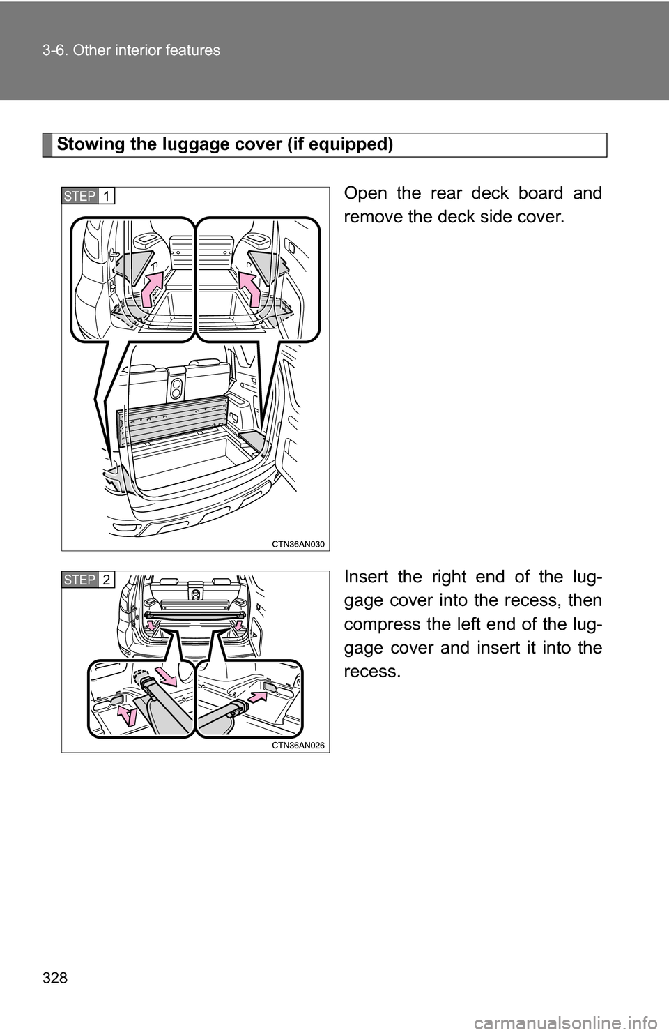 TOYOTA RAV4 2009 XA30 / 3.G Owners Manual 328 3-6. Other interior features
Stowing the luggage cover (if equipped)Open the rear deck board and
remove the deck side cover.
Insert the right end of the lug-
gage cover into the recess, then
compr