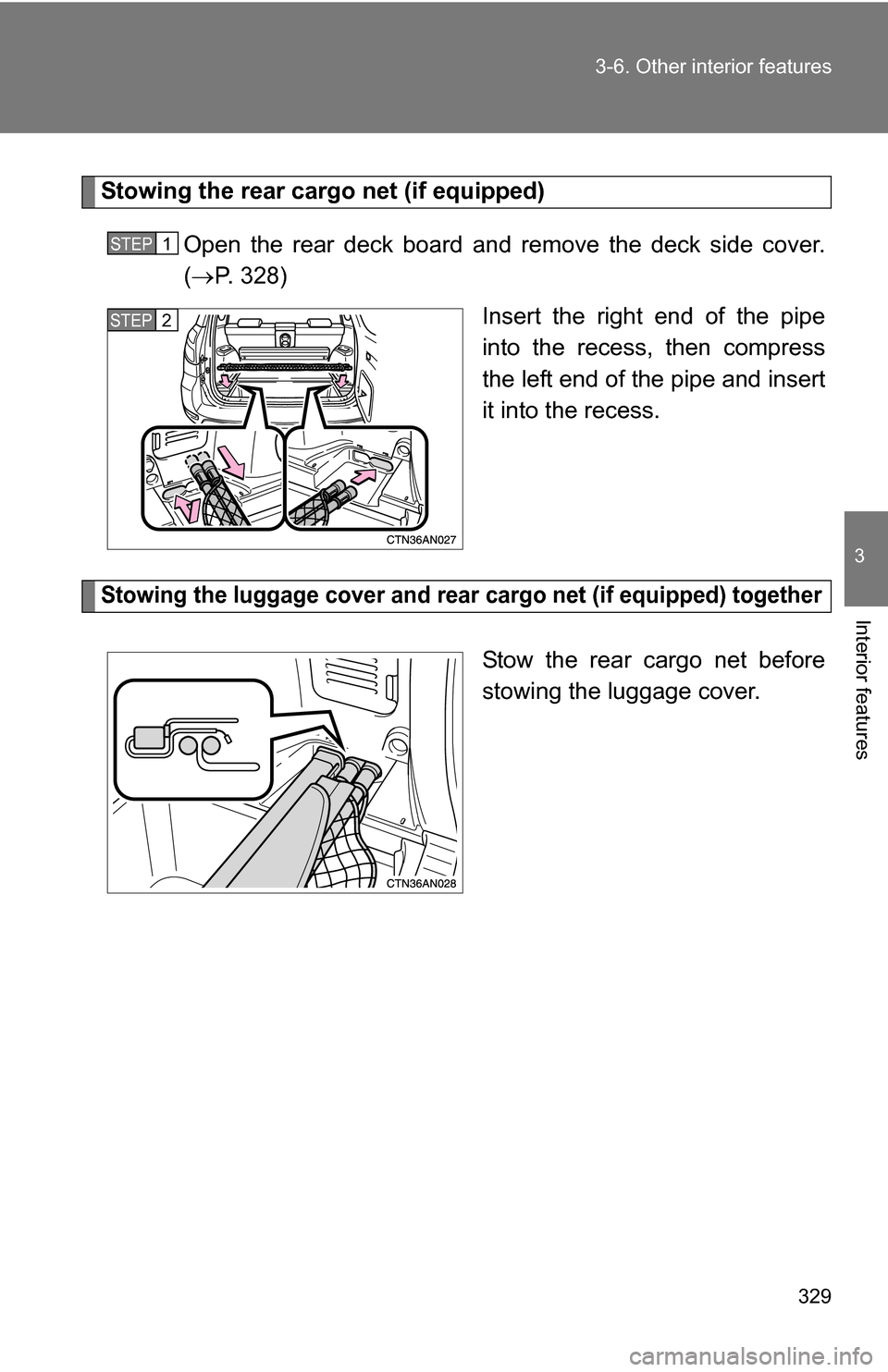 TOYOTA RAV4 2009 XA30 / 3.G Owners Manual 329
3-6. Other interior features
3
Interior features
Stowing the rear cargo net (if equipped)
Open the rear deck board and remove the deck side cover.
( P. 328)
Insert the right end of the pipe
int