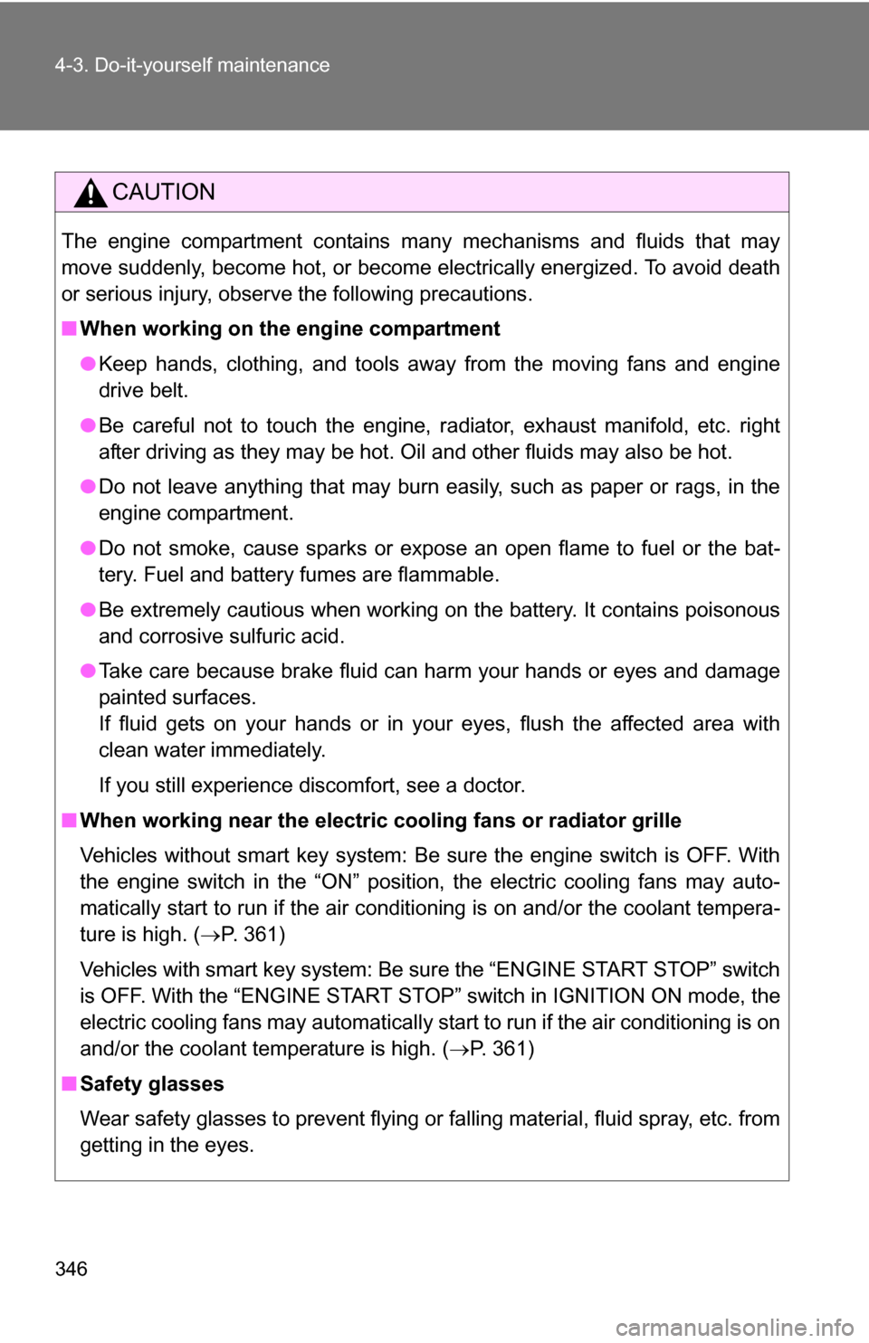 TOYOTA RAV4 2009 XA30 / 3.G Owners Manual 346 4-3. Do-it-yourself maintenance
CAUTION
The engine compartment contains many mechanisms and fluids that may
move suddenly, become hot, or become electrically energized. To avoid death
or serious i