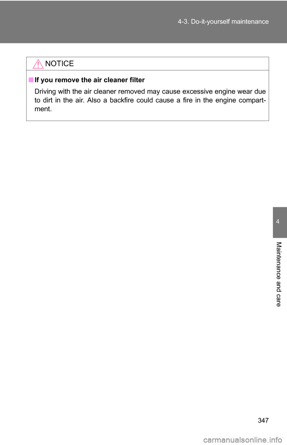TOYOTA RAV4 2009 XA30 / 3.G Owners Manual 347
4-3. Do-it-yourself maintenance
4
Maintenance and care
NOTICE
■
If you remove the air cleaner filter
Driving with the air cleaner removed may cause excessive engine wear due
to dirt in the air. 
