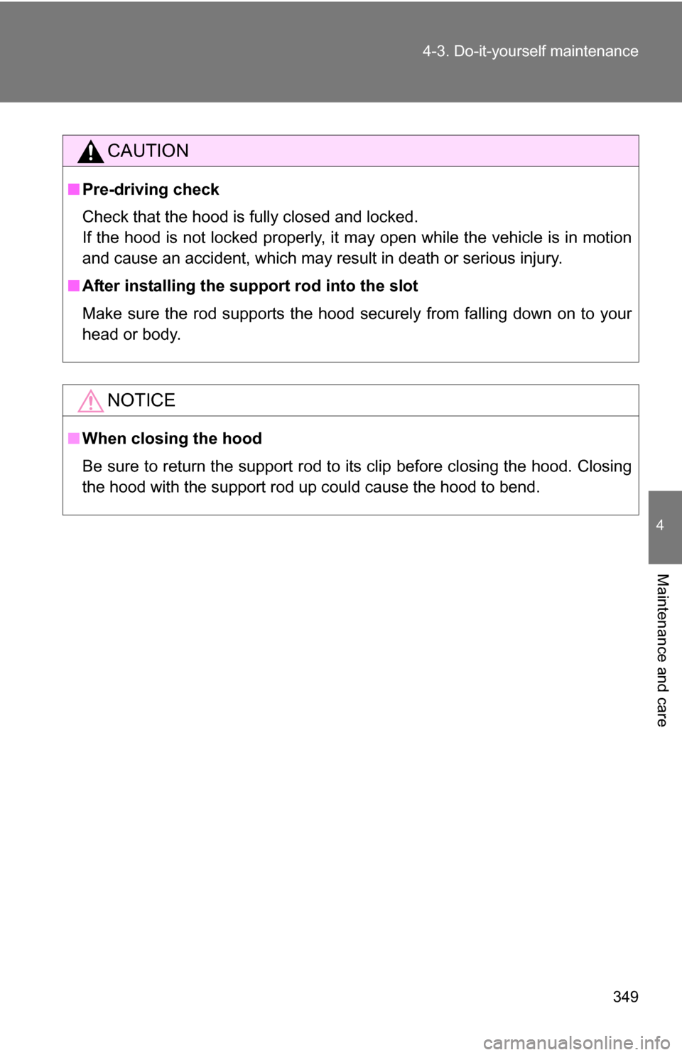 TOYOTA RAV4 2009 XA30 / 3.G Owners Manual 349
4-3. Do-it-yourself maintenance
4
Maintenance and care
CAUTION
■
Pre-driving check
Check that the hood is fully closed and locked.
If the hood is not locked properly, it may open while the vehic