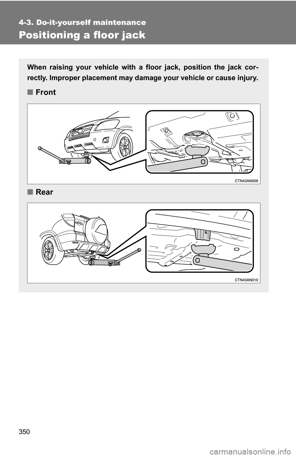 TOYOTA RAV4 2009 XA30 / 3.G Owners Manual 350
4-3. Do-it-yourself maintenance
Positioning a floor jack
When raising your vehicle with a floor jack, position the jack cor-
rectly. Improper placement may damage your vehicle or cause injury.
■