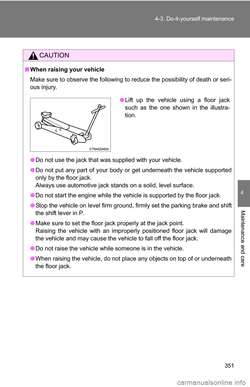 TOYOTA RAV4 2009 XA30 / 3.G Owners Manual 351
4-3. Do-it-yourself maintenance
4
Maintenance and care
CAUTION
■
When raising your vehicle
Make sure to observe the following to reduce the possibility of death or\
 seri-
ous injury.
●Do not 