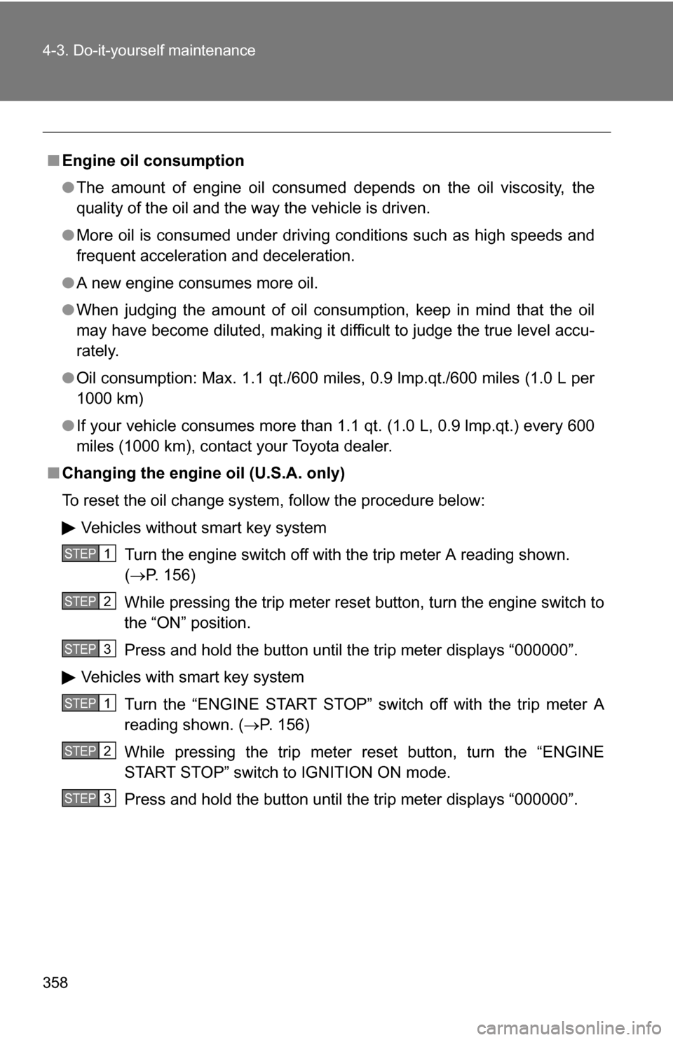 TOYOTA RAV4 2009 XA30 / 3.G Owners Manual 358 4-3. Do-it-yourself maintenance
■Engine oil consumption
●The amount of engine oil consumed depends on the oil viscosity, the
quality of the oil and the way the vehicle is driven.
● More oil 