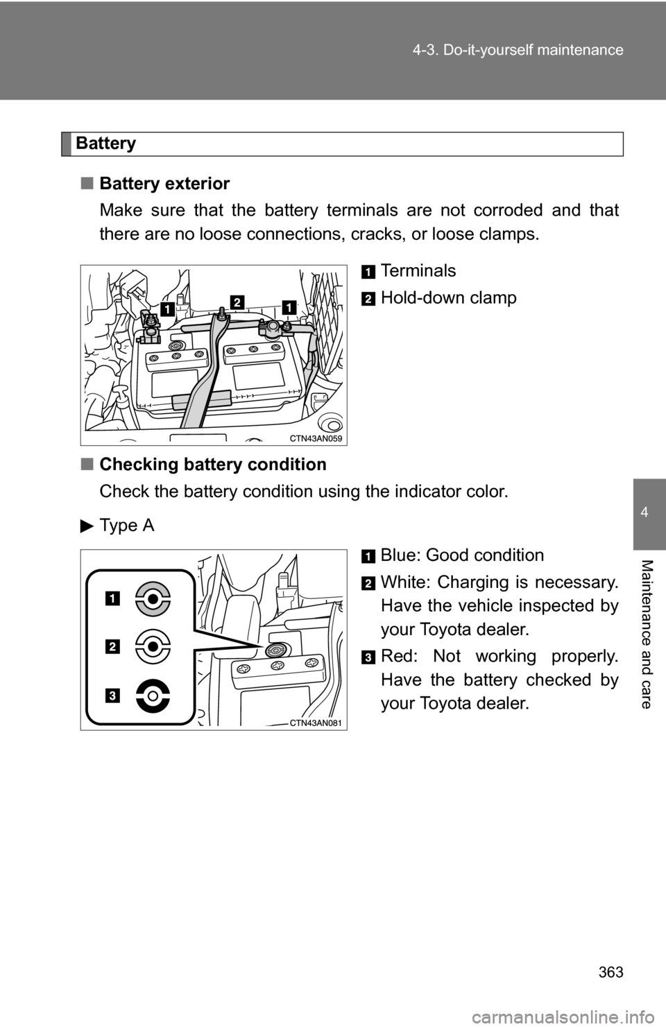 TOYOTA RAV4 2009 XA30 / 3.G Owners Manual 363
4-3. Do-it-yourself maintenance
4
Maintenance and care
Battery
■ Battery exterior
Make sure that the battery terminals are not corroded and that
there are no loose connections,  cracks, or loose