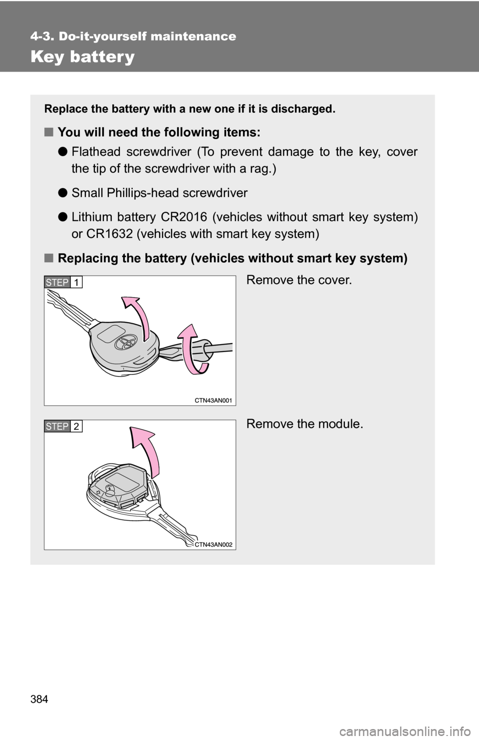 TOYOTA RAV4 2009 XA30 / 3.G Owners Manual 384
4-3. Do-it-yourself maintenance
Key batter y
Replace the battery with a new one if it is discharged.
■You will need the following items:
●Flathead screwdriver (To prevent damage to the key, co