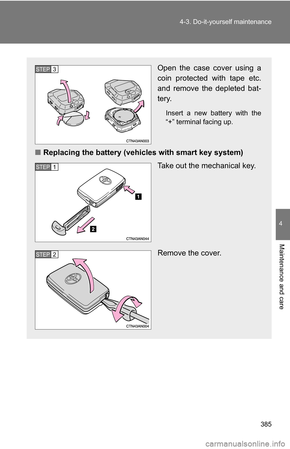 TOYOTA RAV4 2009 XA30 / 3.G Owners Manual 385
4-3. Do-it-yourself maintenance
4
Maintenance and care
Open the case cover using a
coin protected with tape etc.
and remove the depleted bat-
tery.
Insert a new battery with the
“+” terminal f