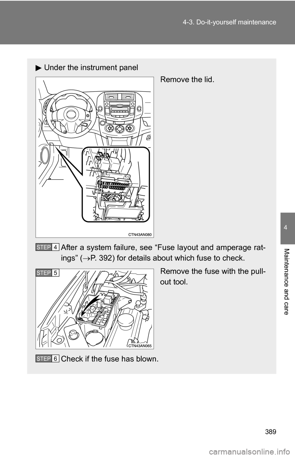 TOYOTA RAV4 2009 XA30 / 3.G Owners Manual 389
4-3. Do-it-yourself maintenance
4
Maintenance and care
Under the instrument panel
Remove the lid.
After a system failure, see “Fuse layout and amperage rat-
ings” ( P. 392) for details abou