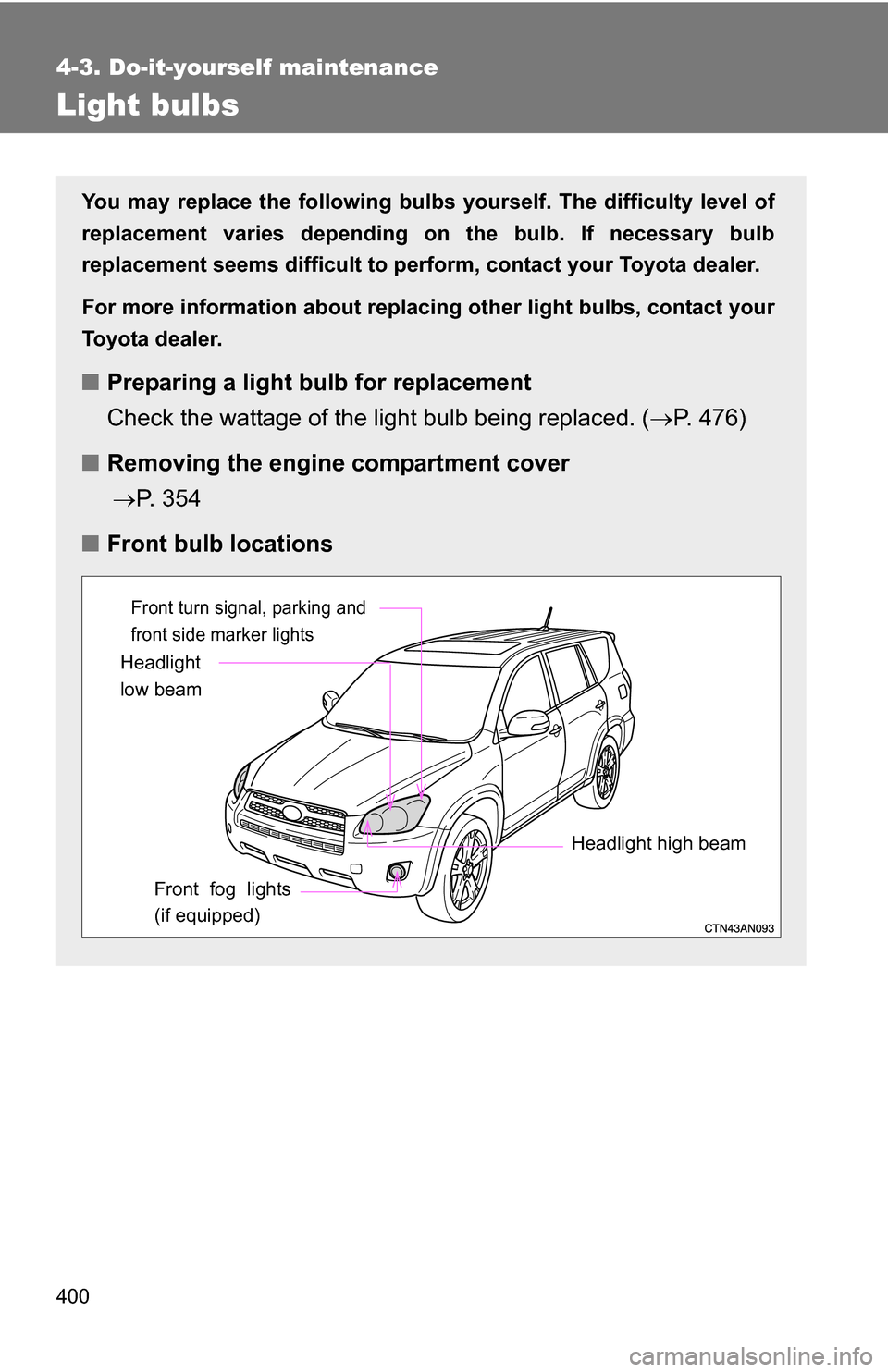 TOYOTA RAV4 2009 XA30 / 3.G Owners Manual 400
4-3. Do-it-yourself maintenance
Light bulbs
You may replace the following bulbs yourself. The difficulty level of
replacement varies depending on the bulb. If necessary bulb
replacement seems diff