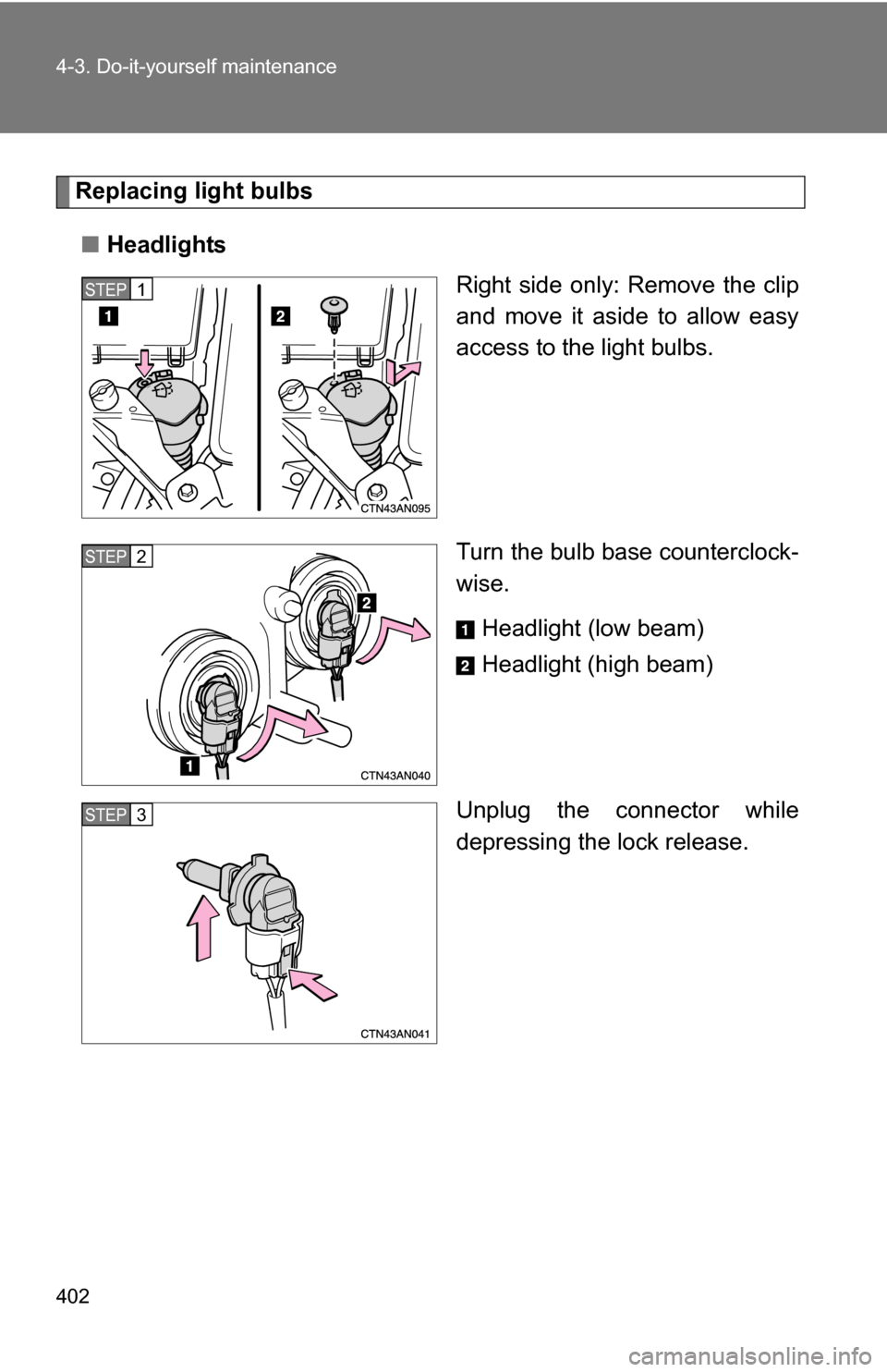 TOYOTA RAV4 2009 XA30 / 3.G Owners Manual 402 4-3. Do-it-yourself maintenance
Replacing light bulbs■ Headlights
Right side only: Remove the clip
and move it aside to allow easy
access to the light bulbs.
Turn the bulb base counterclock-
wis
