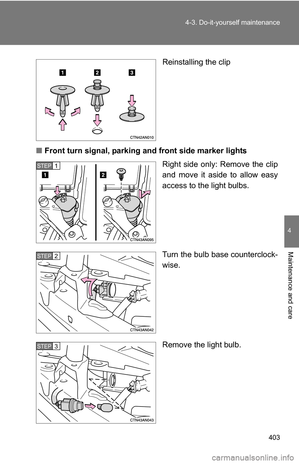 TOYOTA RAV4 2009 XA30 / 3.G Owners Manual 403
4-3. Do-it-yourself maintenance
4
Maintenance and care
Reinstalling the clip
■ Front turn signal, parking a nd front side marker lights
Right side only: Remove the clip
and move it aside to allo