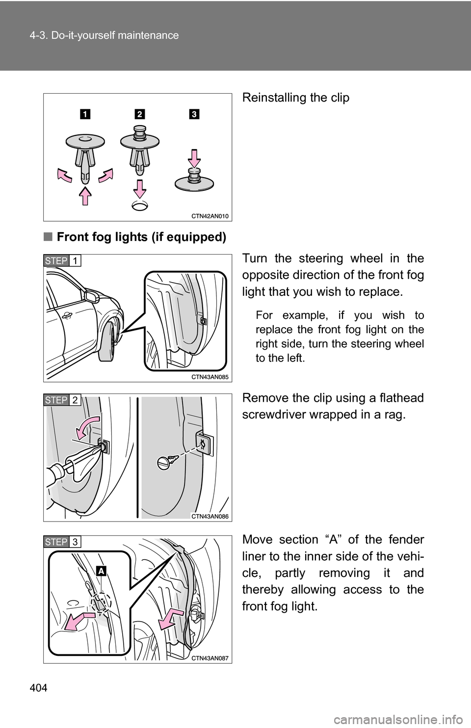 TOYOTA RAV4 2009 XA30 / 3.G Owners Manual 404 4-3. Do-it-yourself maintenance
Reinstalling the clip
■ Front fog lights (if equipped)
Turn the steering wheel in the
opposite direction of the front fog
light that you wish to replace.
For exam