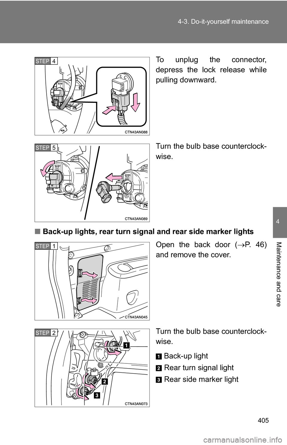 TOYOTA RAV4 2009 XA30 / 3.G Owners Manual 405
4-3. Do-it-yourself maintenance
4
Maintenance and care
To unplug the connector,
depress the lock release while
pulling downward.
Turn the bulb base counterclock-
wise.
■ Back-up lights, rear tur