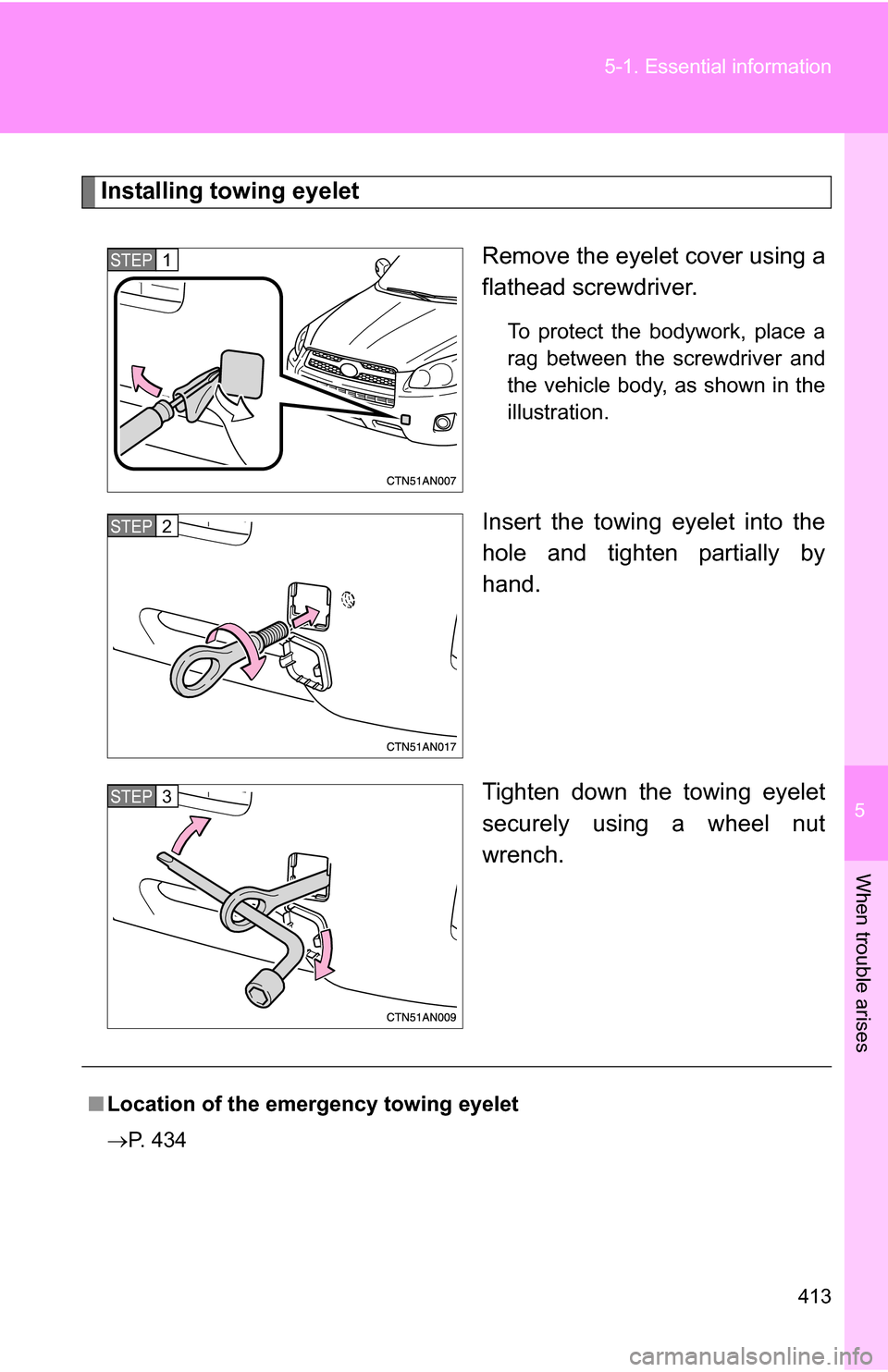 TOYOTA RAV4 2009 XA30 / 3.G Owners Manual 5
When trouble arises
413
5-1. Essential information
Installing towing eyelet
Remove the eyelet cover using a
flathead screwdriver. 
To protect the bodywork, place a
rag between the screwdriver and
th