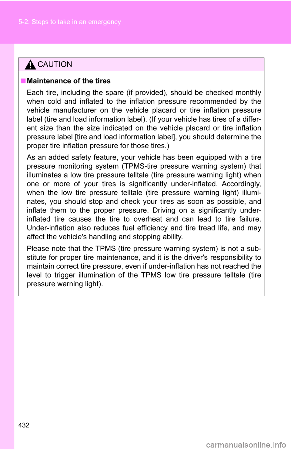 TOYOTA RAV4 2009 XA30 / 3.G Owners Manual 432 5-2. Steps to take in an emergency
CAUTION
■Maintenance of the tires
Each tire, including the spare (if provided), should be checked monthly
when cold and inflated to the inflation pressure reco