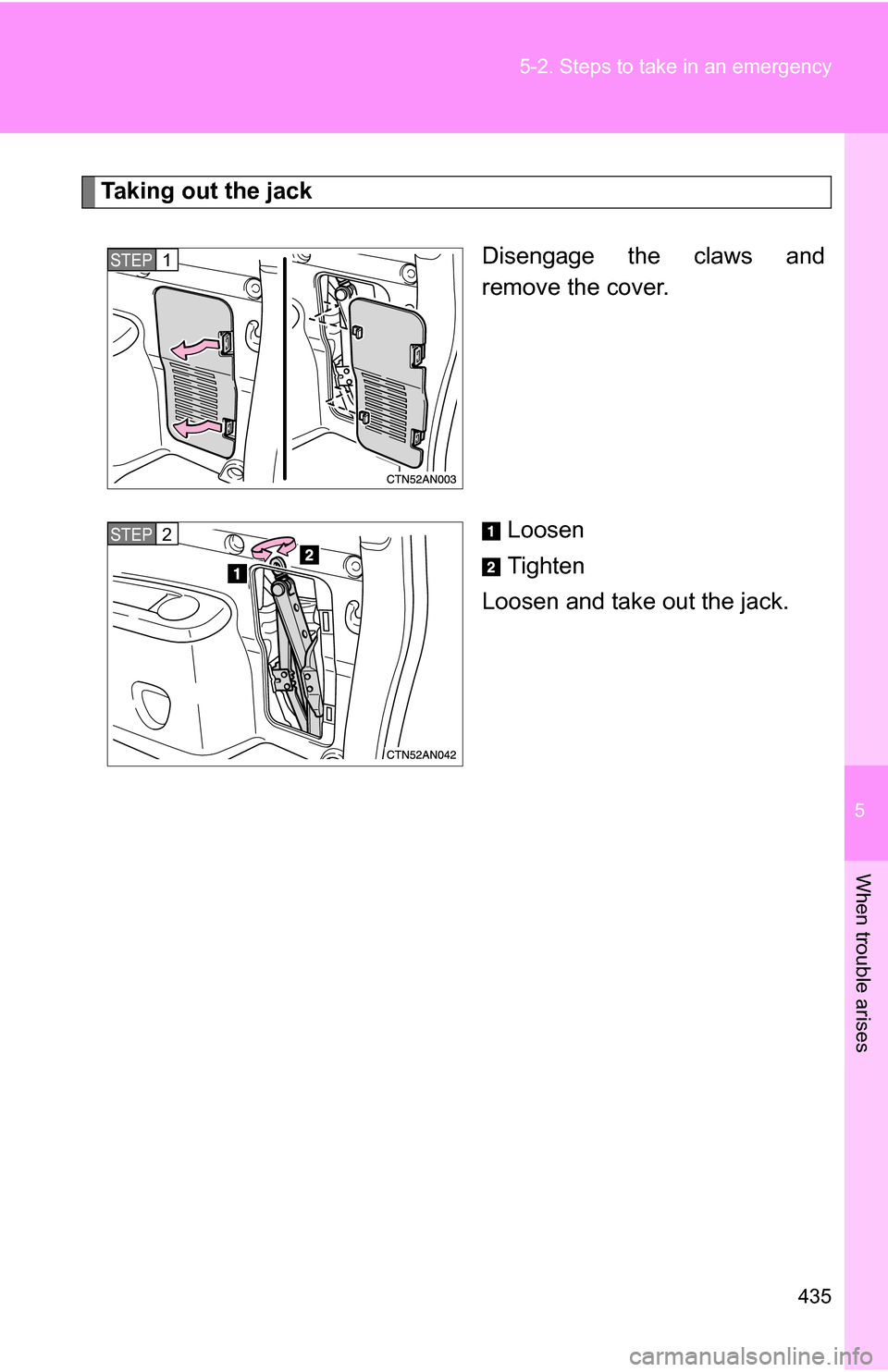 TOYOTA RAV4 2009 XA30 / 3.G Owners Manual 5
When trouble arises
435
5-2. Steps to take in an emergency
Taking out the jack
Disengage the claws and
remove the cover.
Loosen
Tighten
Loosen and take out the jack.
STEP 1 
STEP 2  