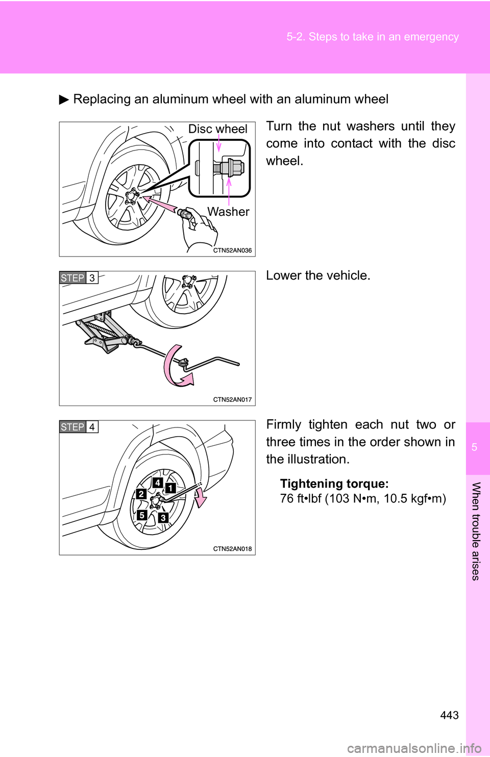 TOYOTA RAV4 2009 XA30 / 3.G Owners Manual 5
When trouble arises
443
5-2. Steps to take in an emergency
Replacing an aluminum wheel with an aluminum wheel
Turn the nut washers until they
come into contact with the disc
wheel.
Lower the vehicle