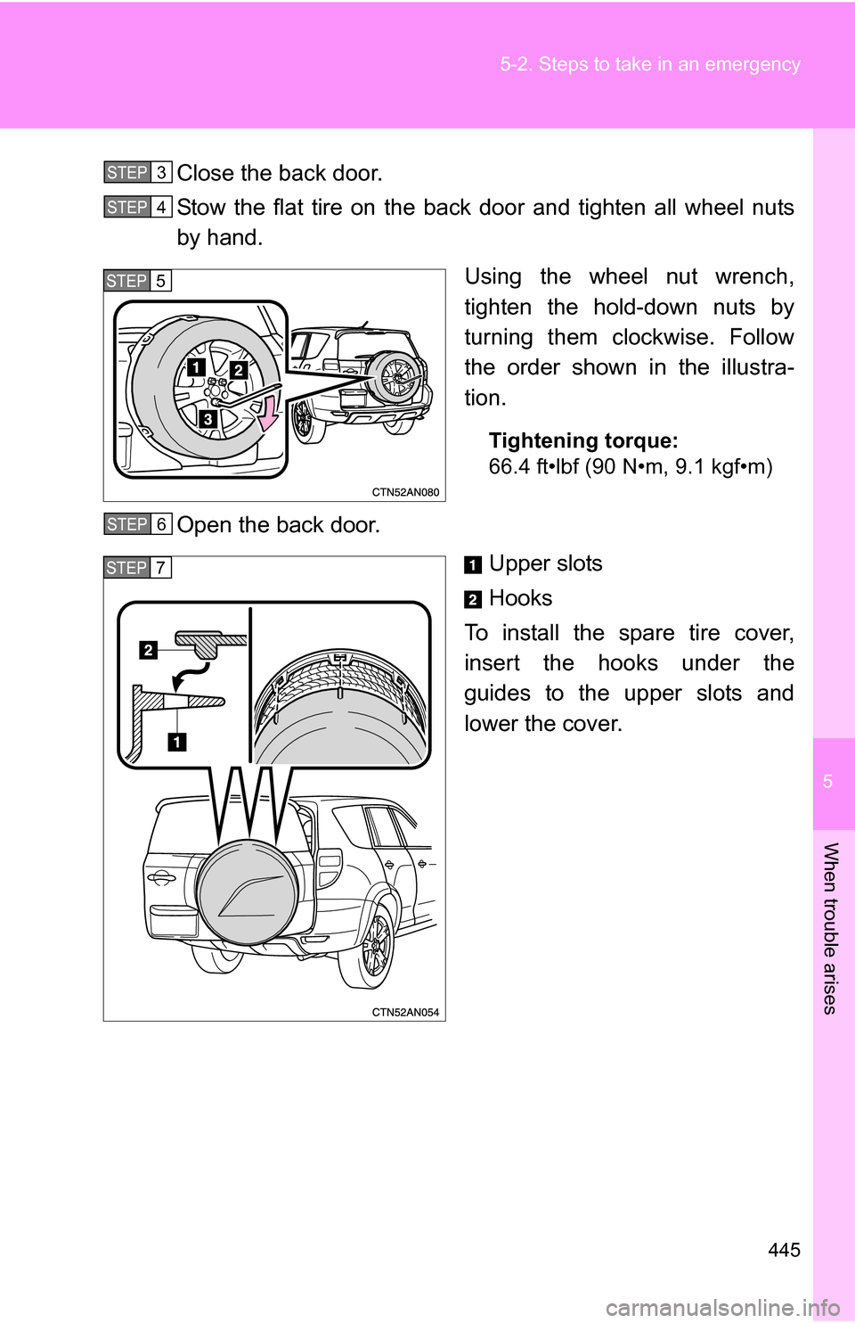 TOYOTA RAV4 2009 XA30 / 3.G Owners Manual 5
When trouble arises
445
5-2. Steps to take in an emergency
Close the back door.
Stow the flat tire on the back door and tighten all wheel nuts
by hand.
Using the wheel nut wrench,
tighten the hold-d