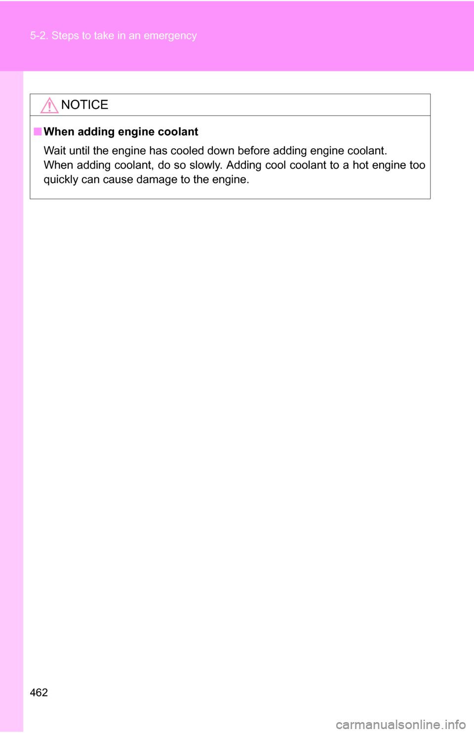 TOYOTA RAV4 2009 XA30 / 3.G Owners Manual 462 5-2. Steps to take in an emergency
NOTICE
■When adding engine coolant
Wait until the engine has cooled down before adding engine coolant.
When adding coolant, do so slowly. Adding cool coolant t