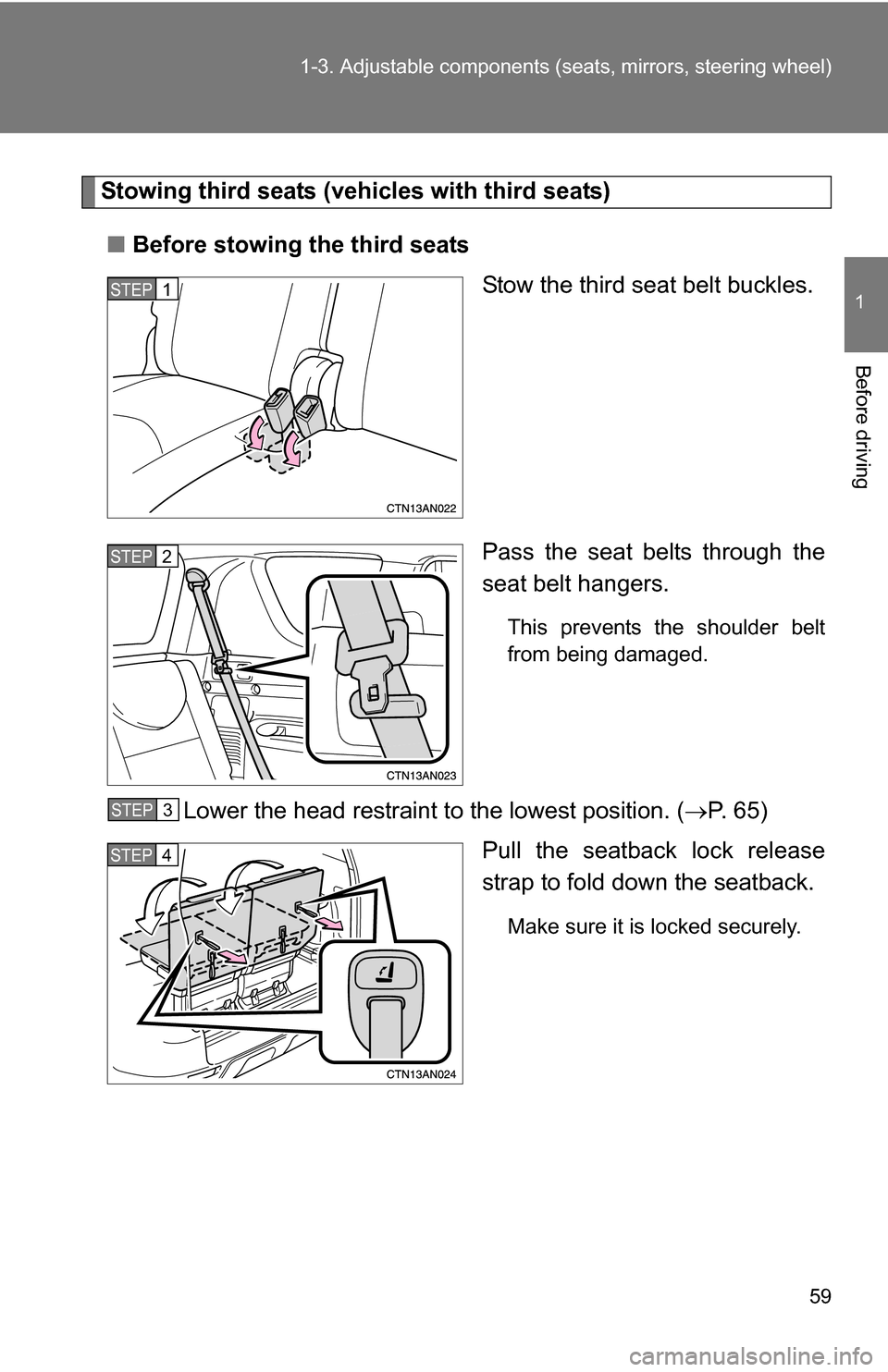 TOYOTA RAV4 2009 XA30 / 3.G Workshop Manual 59
1-3. Adjustable components (s
eats, mirrors, steering wheel)
1
Before driving
Stowing third seats (vehicles with third seats)
■ Before stowing the third seats
Stow the third seat belt buckles.
Pa