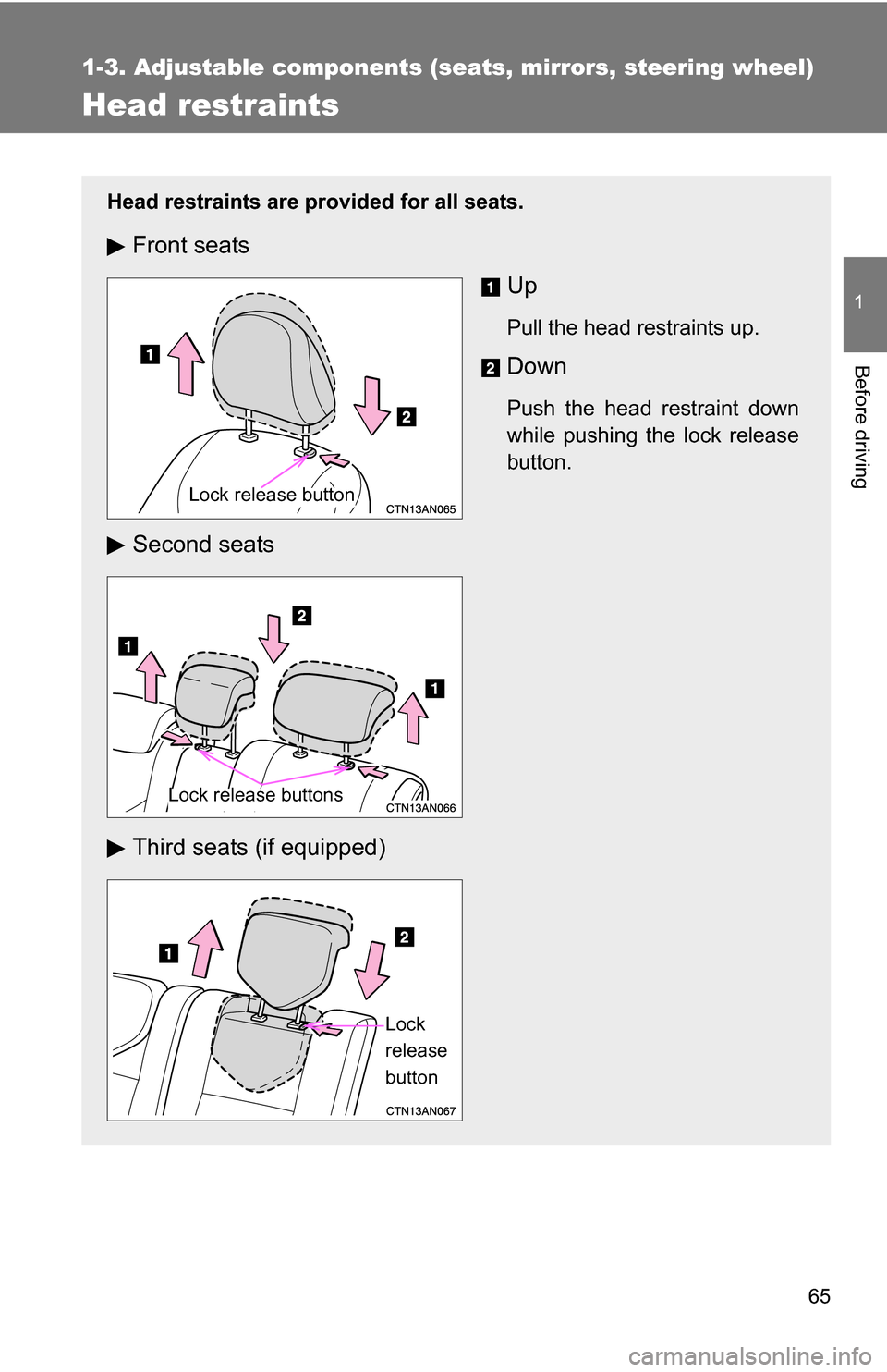 TOYOTA RAV4 2009 XA30 / 3.G Repair Manual 65
1
1-3. Adjustable components (seats, mirrors, steering wheel)
Before driving
Head restraints
Head restraints are provided for all seats.
Front seatsUp
Pull the head restraints up.
Down
Push the hea