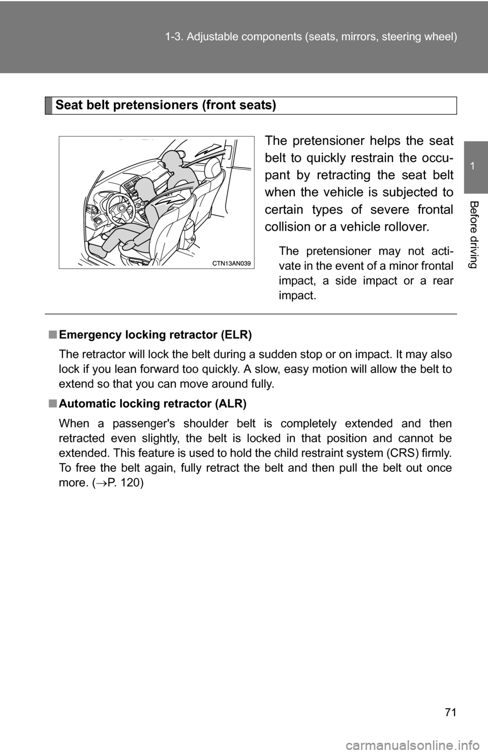 TOYOTA RAV4 2009 XA30 / 3.G Owners Manual 71
1-3. Adjustable components (s
eats, mirrors, steering wheel)
1
Before driving
Seat belt pretensioners (front seats)
The pretensioner helps the seat
belt to quickly restrain the occu-
pant by retrac