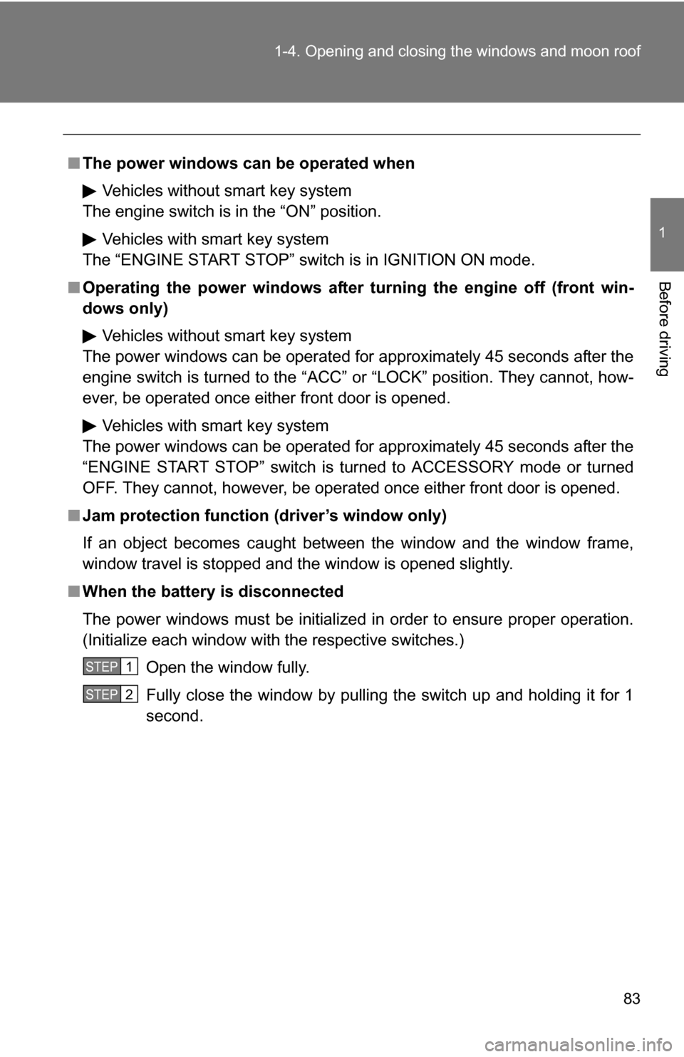 TOYOTA RAV4 2009 XA30 / 3.G Owners Manual 83
1-4. Opening and closing the windows and moon roof
1
Before driving
■
The power windows can be operated when
Vehicles without smart key system
The engine switch is in the “ON” position.
Vehic