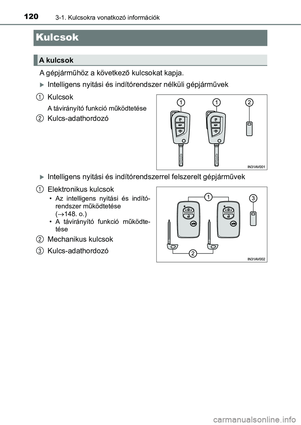 TOYOTA AVENSIS 2018 Kezelési útmutató (in Hungarian) 1203-1. Kulcsokra vonatkozó információk
Kulcsok
A gépjárműhöz a következő kulcsokat kapja.
Intelligens nyitási és indítórendszer nélküli gépjárművek
Kulcsok
A távirányító funk TOYOTA AVENSIS 2018 Kezelési útmutató (in Hungarian) 1203-1. Kulcsokra vonatkozó információk
Kulcsok
A gépjárműhöz a következő kulcsokat kapja.
Intelligens nyitási és indítórendszer nélküli gépjárművek
Kulcsok
A távirányító funk