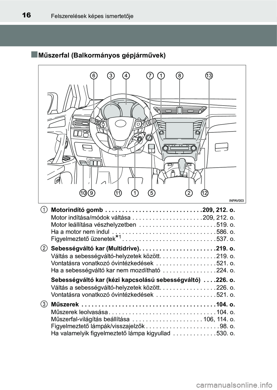 TOYOTA AVENSIS 2018 Kezelési útmutató (in Hungarian) 16Felszerelések képes ismertetője
nMűszerfal (Balkormányos gépjárművek)
Motorindító gomb . . . . . . . . . . . . . . . . . . . . . . . . . . . . . 209, 212. o.
Motor indítása/módok vált TOYOTA AVENSIS 2018 Kezelési útmutató (in Hungarian) 16Felszerelések képes ismertetője
nMűszerfal (Balkormányos gépjárművek)
Motorindító gomb . . . . . . . . . . . . . . . . . . . . . . . . . . . . . 209, 212. o.
Motor indítása/módok vált