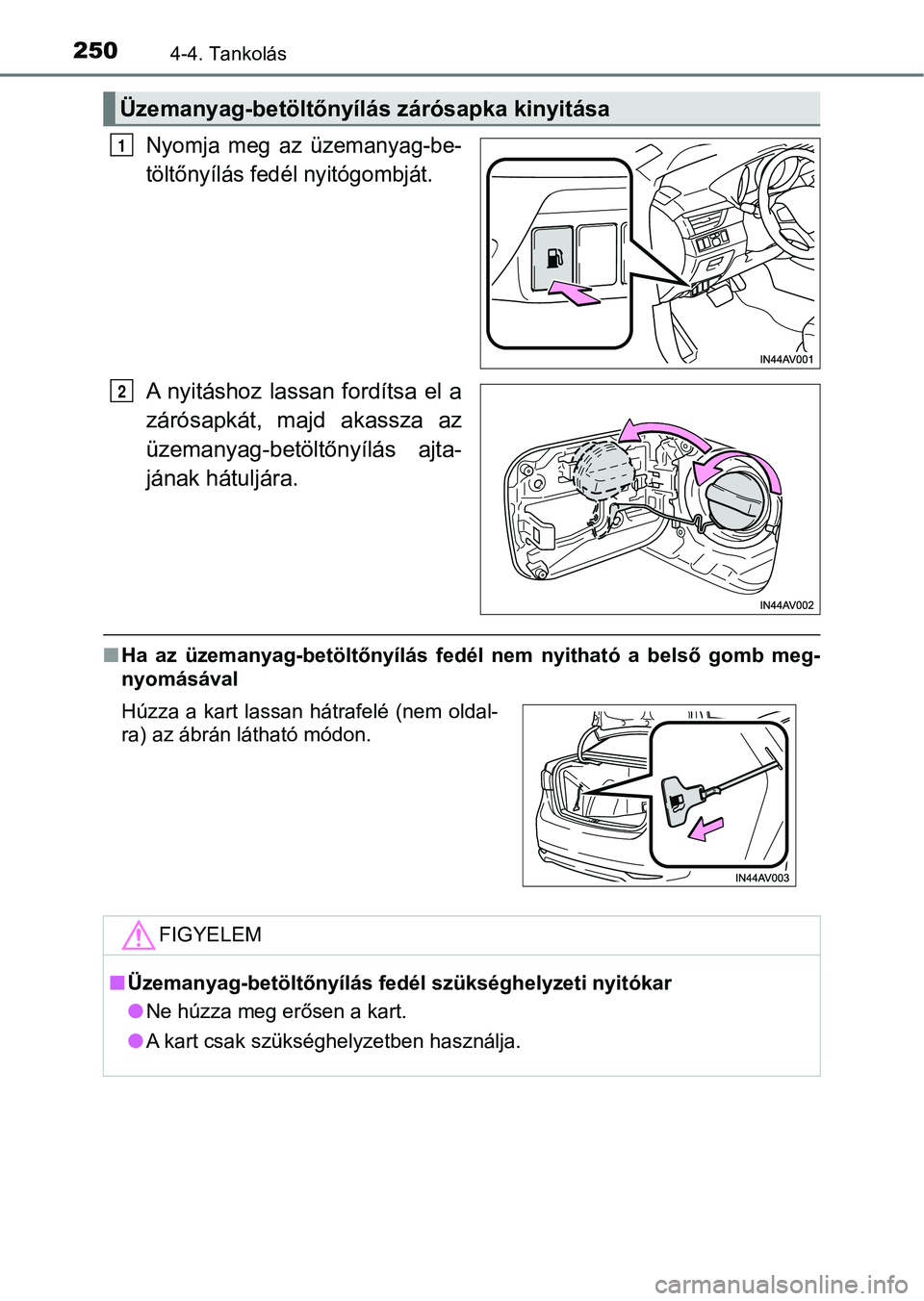 TOYOTA AVENSIS 2018  Kezelési útmutató (in Hungarian) 2504-4. Tankolás
Nyomja  meg  az  üzemanyag-be-
töltőnyílás fedél nyitógombját.
A  nyitáshoz  lassan  fordítsa  el  a
zárósapkát,  majd  akassza  az
üzemanyag-betöltőnyílás  ajta-
j