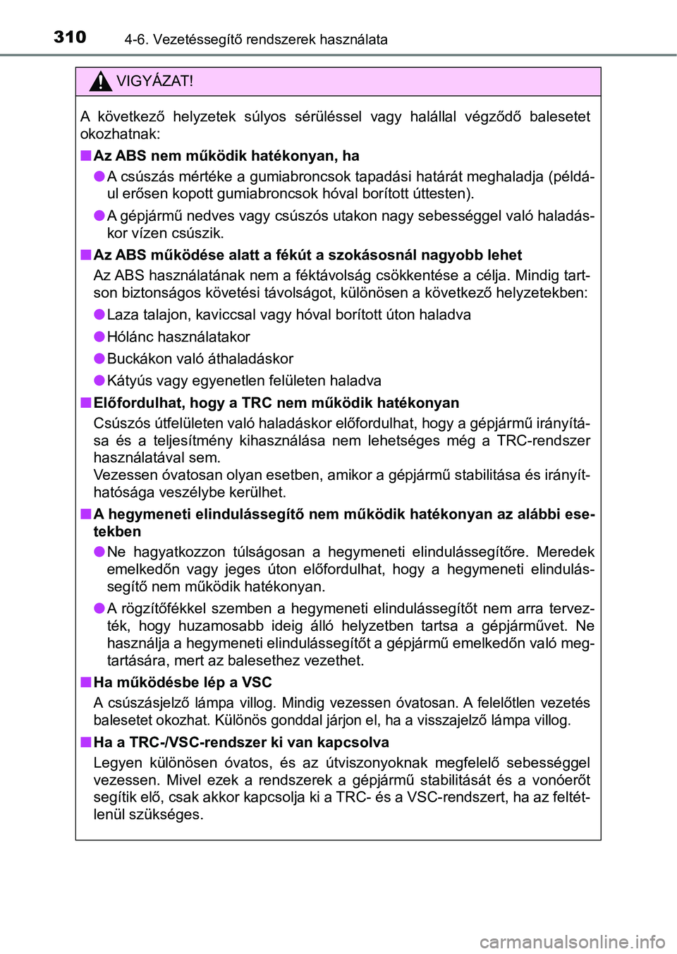 TOYOTA AVENSIS 2018  Kezelési útmutató (in Hungarian) 3104-6. Vezetéssegítő rendszerek használata
VIGYÁZAT!
A  következő  helyzetek  súlyos  sérüléssel  vagy  halállal  végződő  balesetet
okozhatnak: 
n Az ABS nem működik hatékonyan, ha