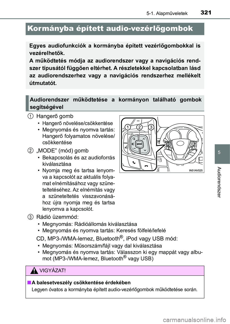 TOYOTA AVENSIS 2018  Kezelési útmutató (in Hungarian) 321
5
5-1. Alapműveletek
Audiorendszer
Kormányba épített audio-vezérlőgombok
Hangerő gomb
• Hangerő növelése/csökkentése
• Megnyomás és nyomva tartás:
Hangerő  folyamatos  növelé