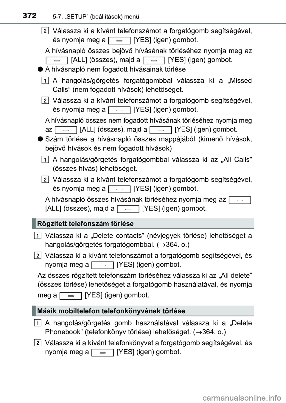 TOYOTA AVENSIS 2018  Kezelési útmutató (in Hungarian) 3725-7. „SETUP” (beállítások) menü
Válassza  ki  a  kívánt  telefonszámot  a  forgatógomb  segítségével,
és nyomja meg a   [YES] (igen) gombot.
A  hívásnapló  összes  bejövő  h