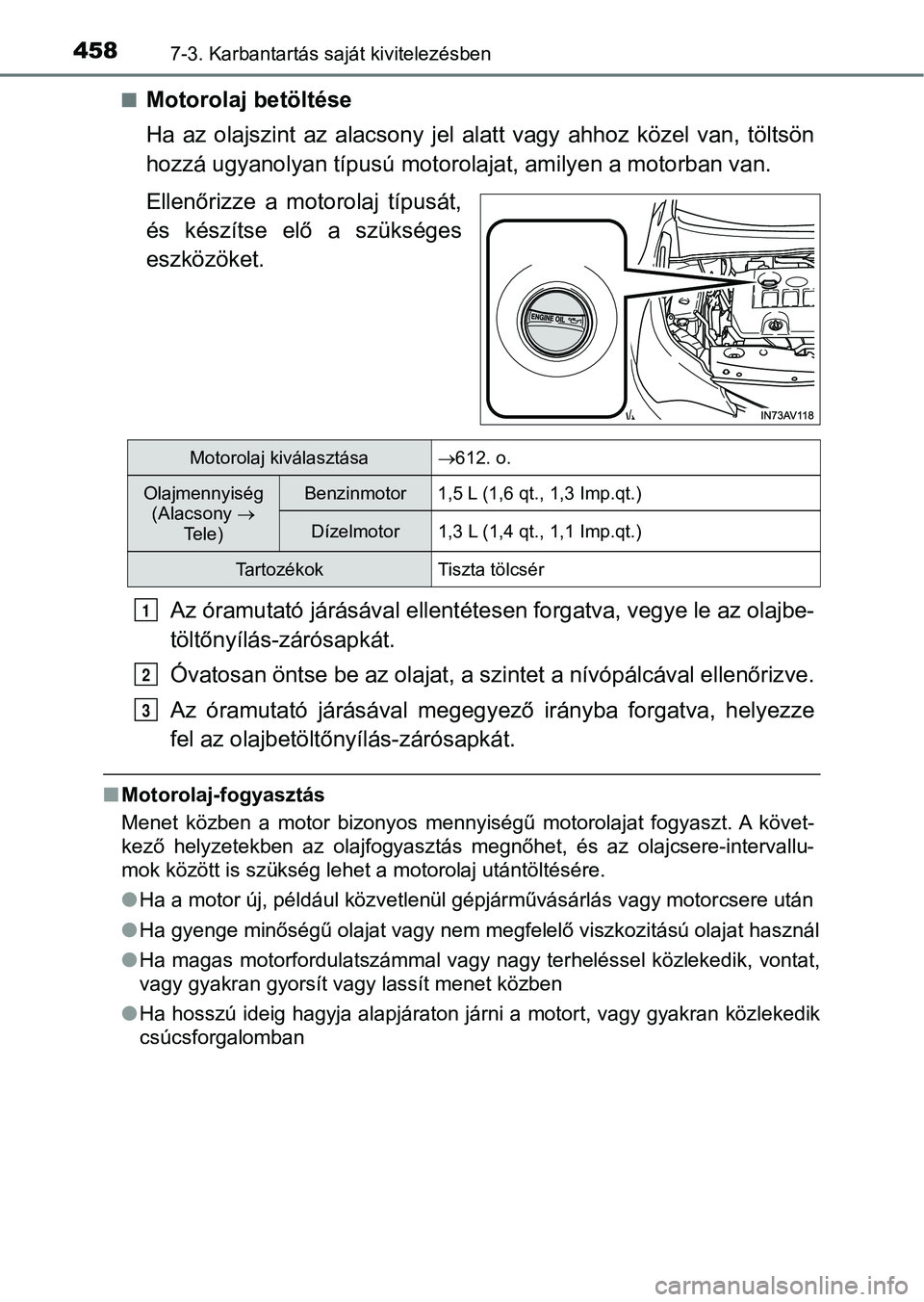 TOYOTA AVENSIS 2018  Kezelési útmutató (in Hungarian) 4587-3. Karbantartás saját kivitelezésben
nMotorolaj betöltése
Ha  az  olajszint  az  alacsony  jel  alatt  vagy  ahhoz  közel  van,  töltsön
hozzá ugyanolyan típu sú motorolajat, amilyen a