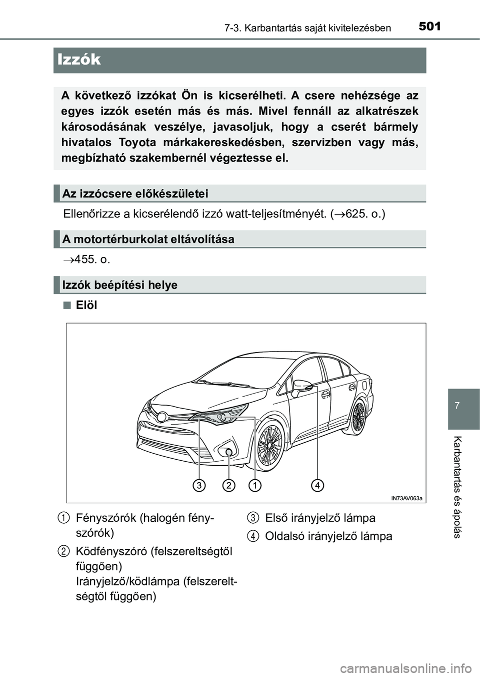 TOYOTA AVENSIS 2018  Kezelési útmutató (in Hungarian) 5017-3. Karbantartás saját kivitelezésben
7
Karbantartás és ápolás
Izzók
Ellenőrizze a kicserélendő izzó watt-teljesítményét. (625. o.)
 455. o.
nElöl
A  következő  izzókat  