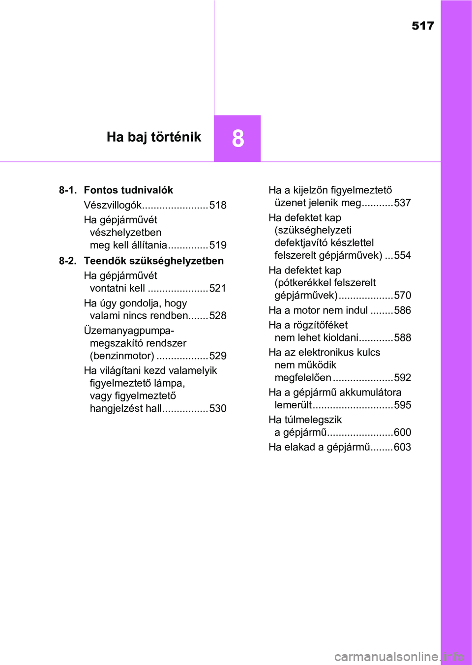 TOYOTA AVENSIS 2018  Kezelési útmutató (in Hungarian) 517
8Ha baj történik
8-1. Fontos tudnivalókVészvillogók....................... 518
Ha gépjárművét vészhelyzetben 
meg kell állítania .............. 519
8-2. Teendők szükséghelyzetben Ha