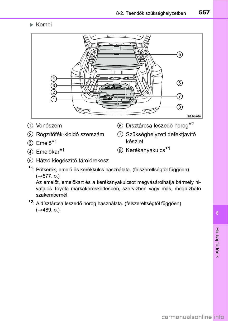 TOYOTA AVENSIS 2018  Kezelési útmutató (in Hungarian) 5578-2. Teendők szükséghelyzetben
8
Ha baj történik
Kombi
*1: Pótkerék, emelő és kerékkulcs használata. (felszereltségtől függően)
(  577. o.)
Az  emelőt,  emelőkart  és  a  ke